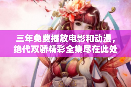 三年免费播放电影和动漫，绝代双骄精彩全集尽在此处