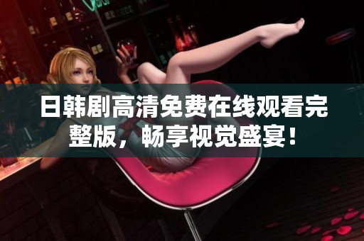 日韩剧高清免费在线观看完整版，畅享视觉盛宴！