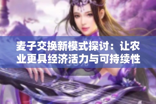 麦子交换新模式探讨：让农业更具经济活力与可持续性