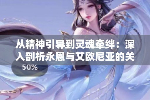 从精神引导到灵魂牵绊：深入剖析永恩与艾欧尼亚的关系