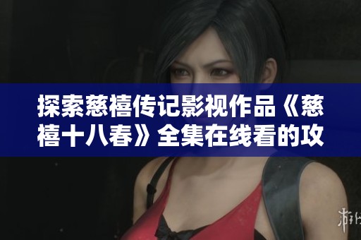 探索慈禧传记影视作品《慈禧十八春》全集在线看的攻略与心得