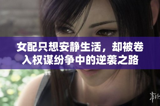 女配只想安静生活，却被卷入权谋纷争中的逆袭之路