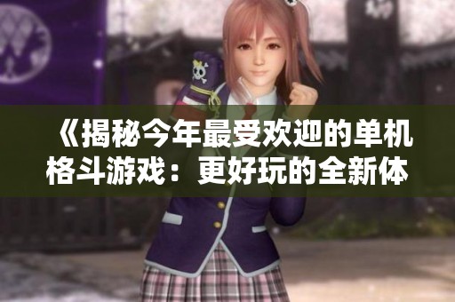 《揭秘今年最受欢迎的单机格斗游戏：更好玩的全新体验》