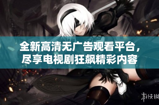 全新高清无广告观看平台，尽享电视剧狂飙精彩内容