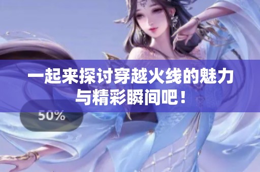 一起来探讨穿越火线的魅力与精彩瞬间吧！