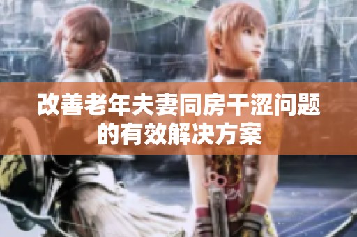 改善老年夫妻同房干涩问题的有效解决方案