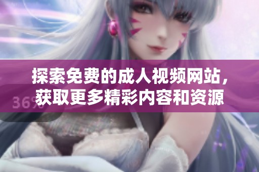 探索免费的成人视频网站，获取更多精彩内容和资源