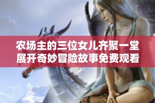 农场主的三位女儿齐聚一堂展开奇妙冒险故事免费观看