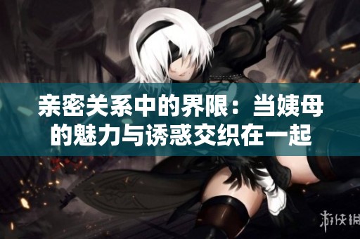 亲密关系中的界限：当姨母的魅力与诱惑交织在一起