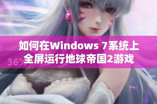 如何在Windows 7系统上全屏运行地球帝国2游戏