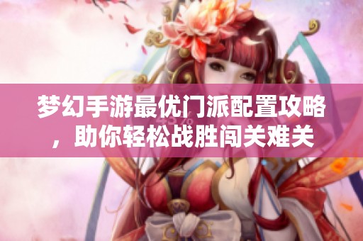 梦幻手游最优门派配置攻略，助你轻松战胜闯关难关