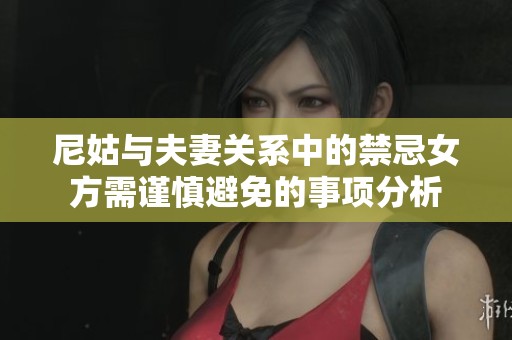 尼姑与夫妻关系中的禁忌女方需谨慎避免的事项分析