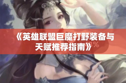 《英雄联盟巨魔打野装备与天赋推荐指南》