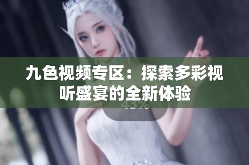 九色视频专区：探索多彩视听盛宴的全新体验