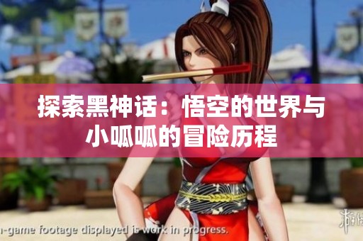 探索黑神话：悟空的世界与小呱呱的冒险历程