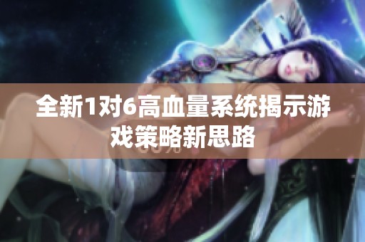 全新1对6高血量系统揭示游戏策略新思路
