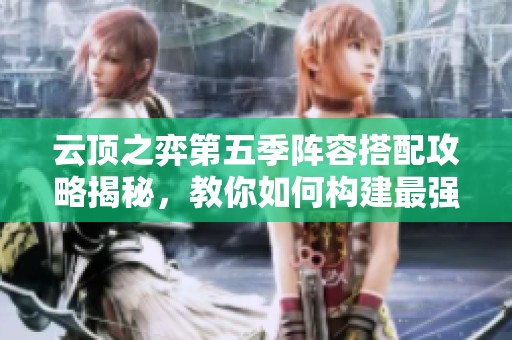云顶之弈第五季阵容搭配攻略揭秘，教你如何构建最强组合