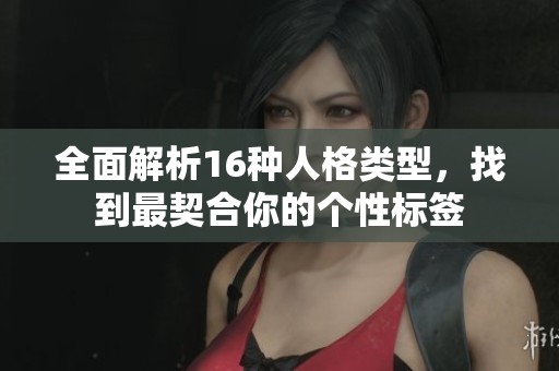 全面解析16种人格类型，找到最契合你的个性标签