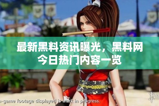 最新黑料资讯曝光，黑料网今日热门内容一览