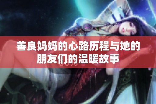 善良妈妈的心路历程与她的朋友们的温暖故事