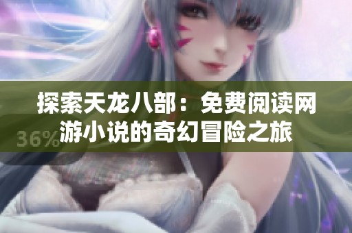 探索天龙八部：免费阅读网游小说的奇幻冒险之旅