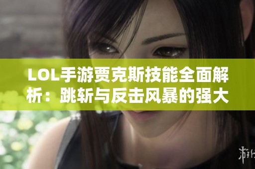 LOL手游贾克斯技能全面解析：跳斩与反击风暴的强大对决技巧