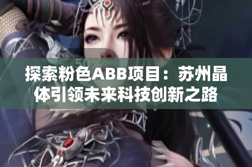 探索粉色ABB项目：苏州晶体引领未来科技创新之路
