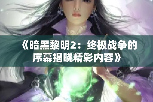 《暗黑黎明2：终极战争的序幕揭晓精彩内容》
