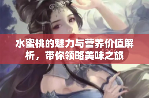 水蜜桃的魅力与营养价值解析，带你领略美味之旅