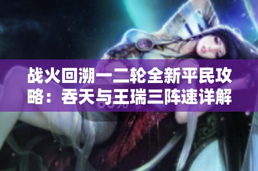 战火回溯一二轮全新平民攻略：吞天与王瑞三阵速详解