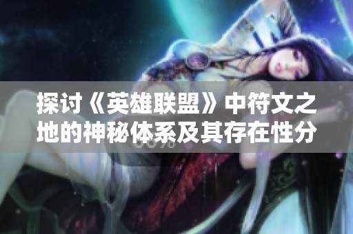 探讨《英雄联盟》中符文之地的神秘体系及其存在性分析
