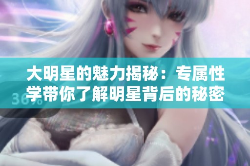 大明星的魅力揭秘：专属性学带你了解明星背后的秘密