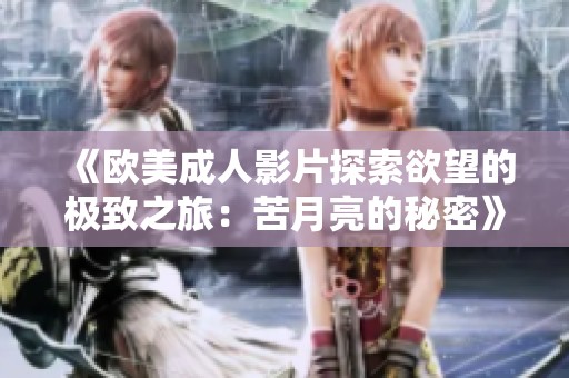 《欧美成人影片探索欲望的极致之旅：苦月亮的秘密》