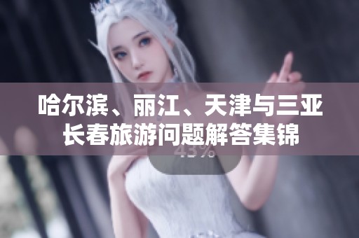 哈尔滨、丽江、天津与三亚长春旅游问题解答集锦