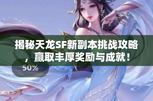 揭秘天龙SF新副本挑战攻略，赢取丰厚奖励与成就！