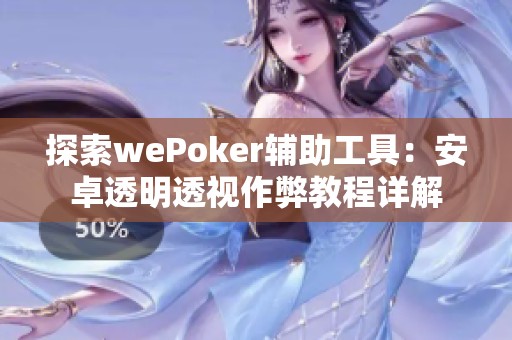 探索wePoker辅助工具：安卓透明透视作弊教程详解