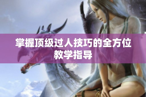 掌握顶级过人技巧的全方位教学指导