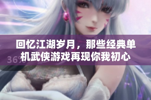 回忆江湖岁月，那些经典单机武侠游戏再现你我初心