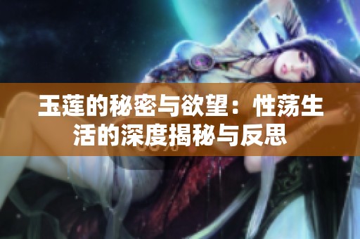 玉莲的秘密与欲望：性荡生活的深度揭秘与反思