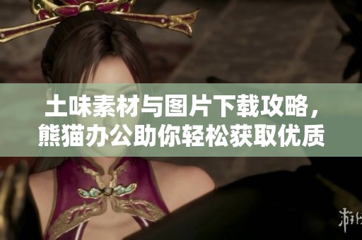 土味素材与图片下载攻略，熊猫办公助你轻松获取优质资源