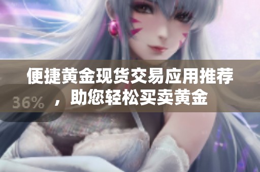 便捷黄金现货交易应用推荐，助您轻松买卖黄金