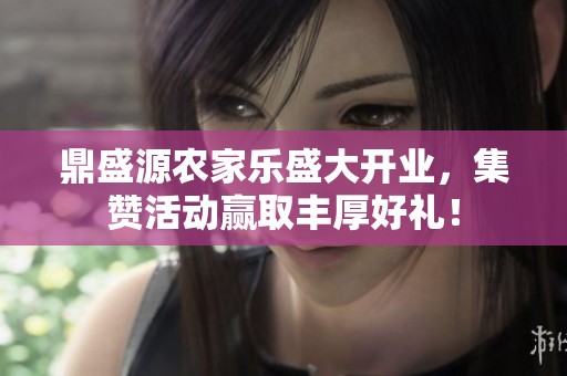 鼎盛源农家乐盛大开业，集赞活动赢取丰厚好礼！