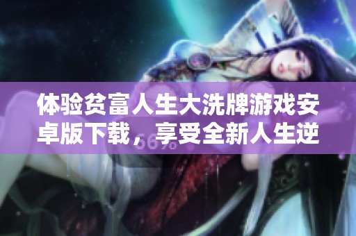 体验贫富人生大洗牌游戏安卓版下载，享受全新人生逆转乐趣