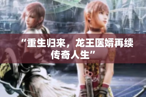 “重生归来，龙王医婿再续传奇人生”