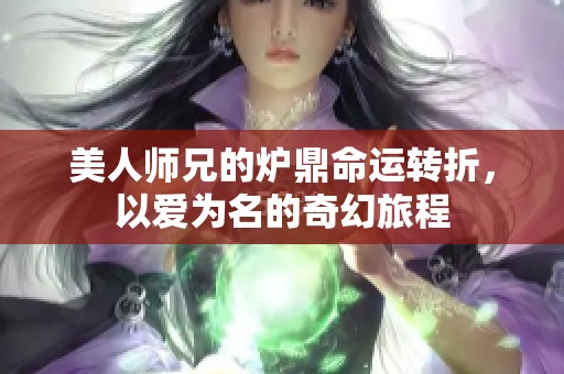 美人师兄的炉鼎命运转折，以爱为名的奇幻旅程