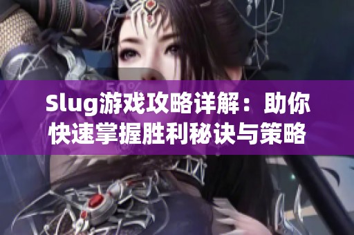 Slug游戏攻略详解：助你快速掌握胜利秘诀与策略