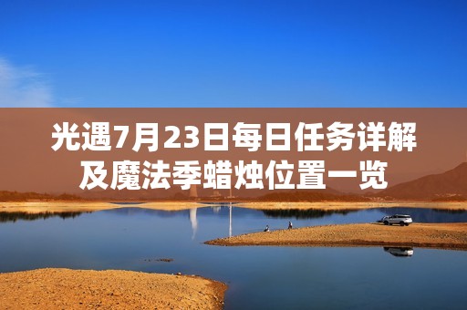 光遇7月23日每日任务详解及魔法季蜡烛位置一览