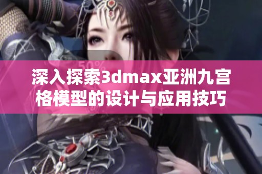 深入探索3dmax亚洲九宫格模型的设计与应用技巧