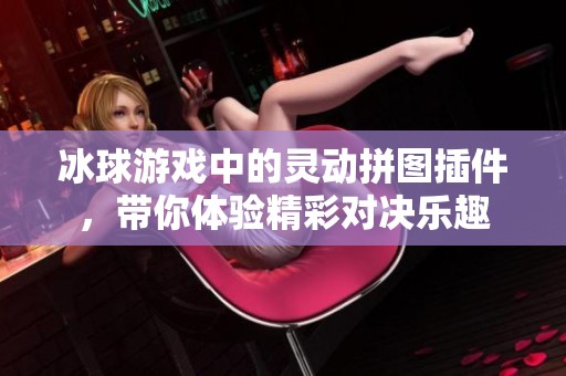 冰球游戏中的灵动拼图插件，带你体验精彩对决乐趣