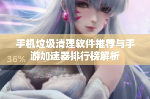 手机垃圾清理软件推荐与手游加速器排行榜解析
